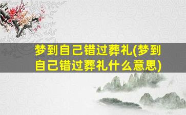 梦到自己错过葬礼(梦到自己错过葬礼什么意思)