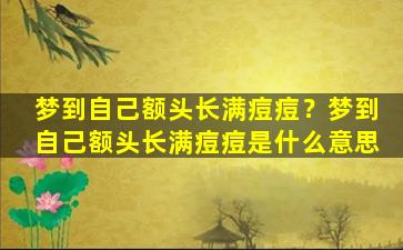 梦到自己额头长满痘痘？梦到自己额头长满痘痘是什么意思