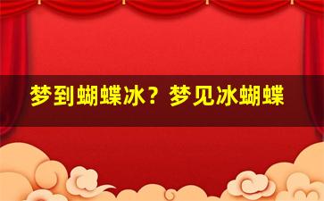 梦到蝴蝶冰？梦见冰蝴蝶