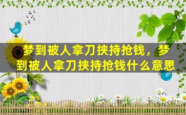 梦到被人拿刀挟持抢钱，梦到被人拿刀挟持抢钱什么意思