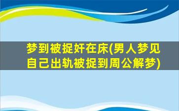 梦到被捉奸在床(男人梦见自己出轨被捉到周公解梦)