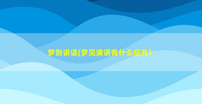 梦到讲话(梦见演讲有什么征兆)