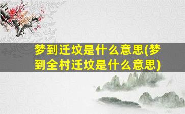 梦到迁坟是什么意思(梦到全村迁坟是什么意思)