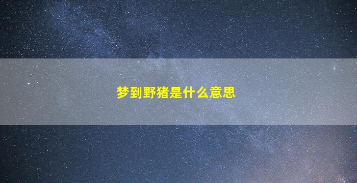 梦到野猪是什么意思