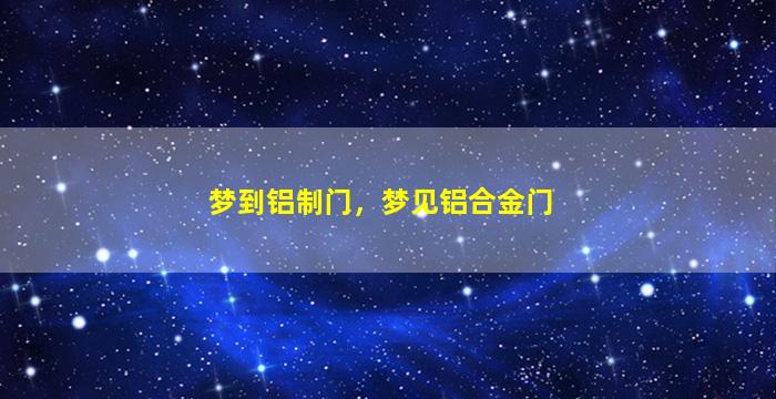 梦到铝制门，梦见铝合金门