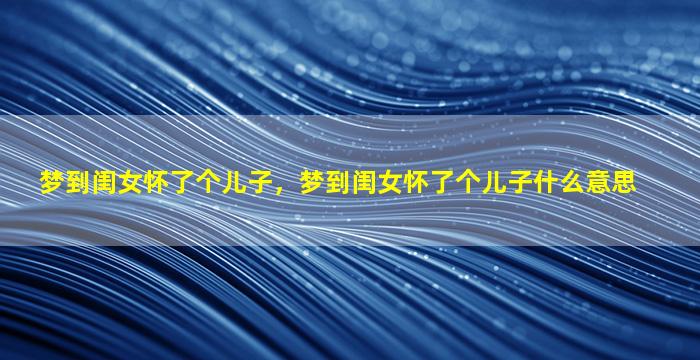 梦到闺女怀了个儿子，梦到闺女怀了个儿子什么意思