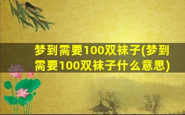 梦到需要100双袜子(梦到需要100双袜子什么意思)