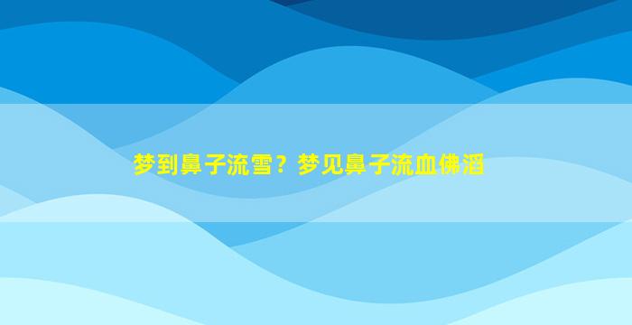 梦到鼻子流雪？梦见鼻子流血佛滔