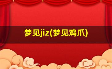 梦见jiz(梦见鸡爪)