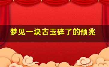 梦见一块古玉碎了的预兆