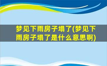 梦见下雨房子塌了(梦见下雨房子塌了是什么意思啊)