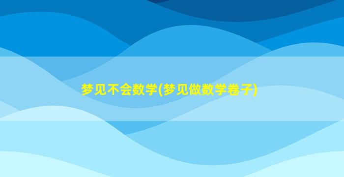 梦见不会数学(梦见做数学卷子)