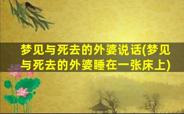 梦见与死去的外婆说话(梦见与死去的外婆睡在一张床上)