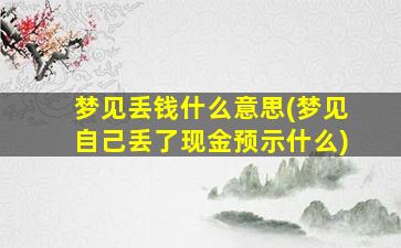 梦见丢钱什么意思(梦见自己丢了现金预示什么)