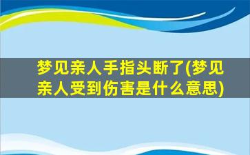 梦见亲人手指头断了(梦见亲人受到伤害是什么意思)