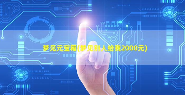 梦见元宝箱(梦见别人给我2000元)