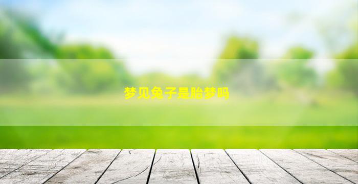 梦见兔子是胎梦吗