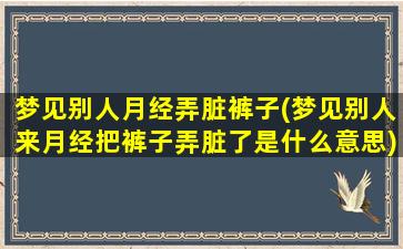 梦见别人月经弄脏裤子(梦见别人来月经把裤子弄脏了是什么意思)