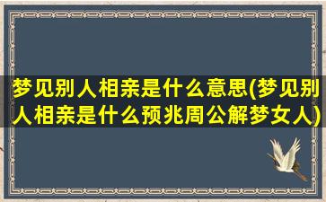 梦见别人相亲是什么意思(梦见别人相亲是什么预兆周公解梦女人)