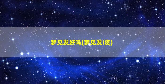 梦见发好吗(梦见发i资)