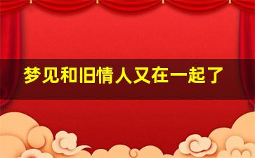 梦见和旧情人又在一起了