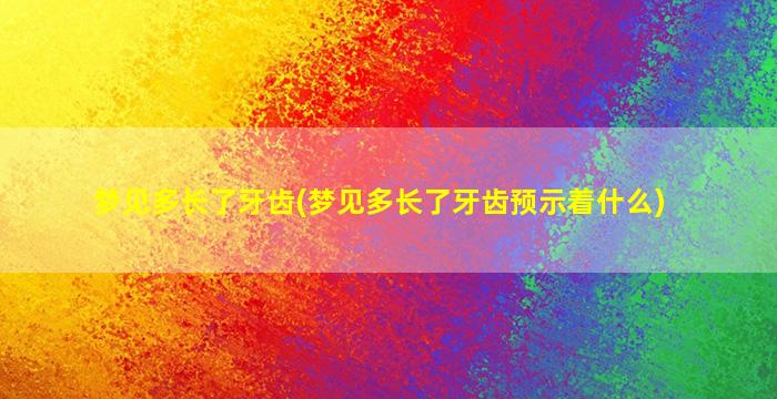 梦见多长了牙齿(梦见多长了牙齿预示着什么)