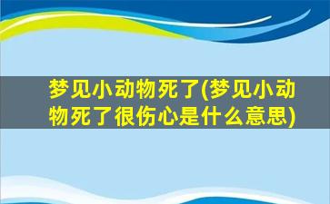 梦见小动物死了(梦见小动物死了很伤心是什么意思)