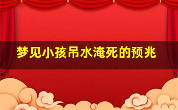 梦见小孩吊水淹死的预兆