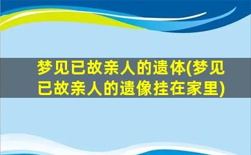 梦见已故亲人的遗体(梦见已故亲人的遗像挂在家里)