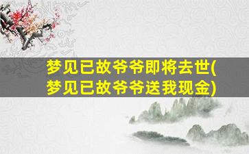 梦见已故爷爷即将去世(梦见已故爷爷送我现金)