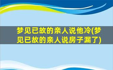 梦见已故的亲人说他冷(梦见已故的亲人说房子漏了)