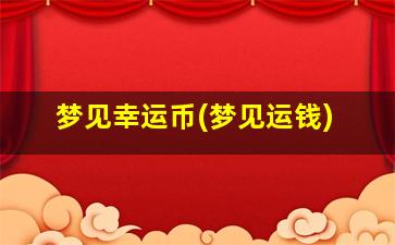 梦见幸运币(梦见运钱)