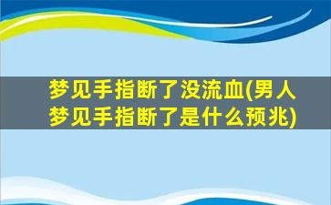 梦见手指断了没流血(男人梦见手指断了是什么预兆)