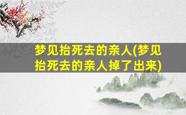 梦见抬死去的亲人(梦见抬死去的亲人掉了出来)