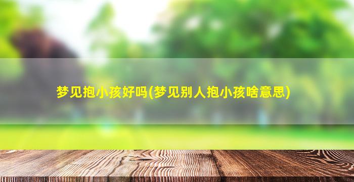 梦见抱小孩好吗(梦见别人抱小孩啥意思)