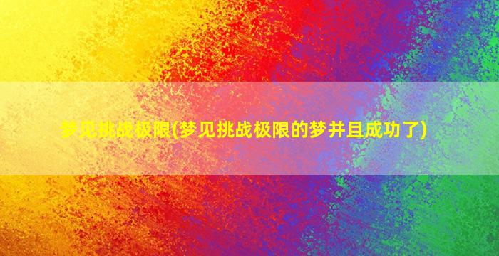 梦见挑战极限(梦见挑战极限的梦并且成功了)