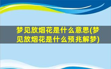 梦见放烟花是什么意思(梦见放烟花是什么预兆解梦)