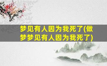 梦见有人因为我死了(做梦梦见有人因为我死了)