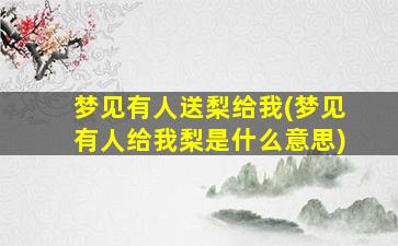 梦见有人送梨给我(梦见有人给我梨是什么意思)