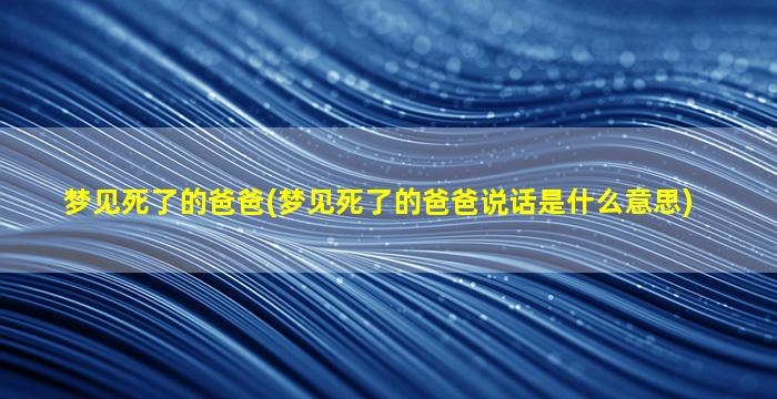 梦见死了的爸爸(梦见死了的爸爸说话是什么意思)