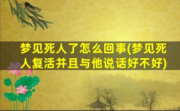 梦见死人了怎么回事(梦见死人复活并且与他说话好不好)