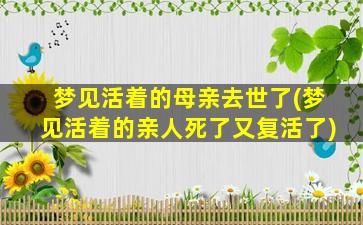 梦见活着的母亲去世了(梦见活着的亲人死了又复活了)