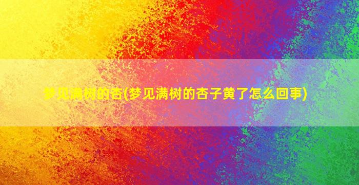 梦见满树的杏(梦见满树的杏子黄了怎么回事)