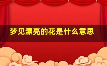 梦见漂亮的花是什么意思