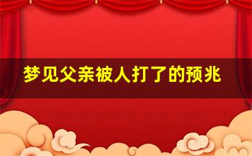 梦见父亲被人打了的预兆