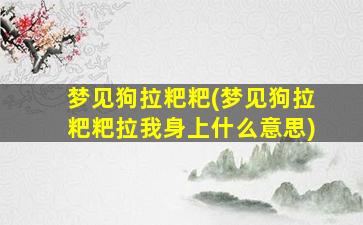 梦见狗拉粑粑(梦见狗拉粑粑拉我身上什么意思)