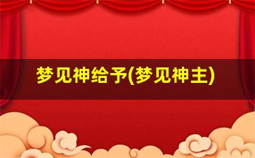 梦见神给予(梦见神主)