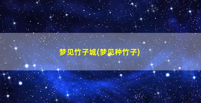 梦见竹子城(梦见种竹子)