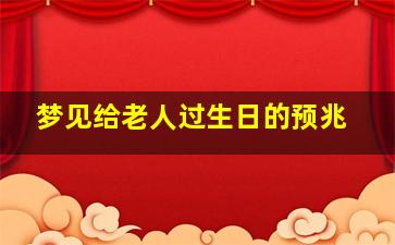 梦见给老人过生日的预兆