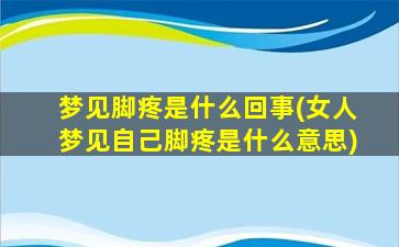 梦见脚疼是什么回事(女人梦见自己脚疼是什么意思)